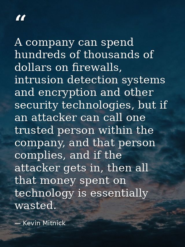 A company can spend hundreds of thousands of dollars on firewalls, intrusion detection systems and encryption and other  — Kevin Mitnick