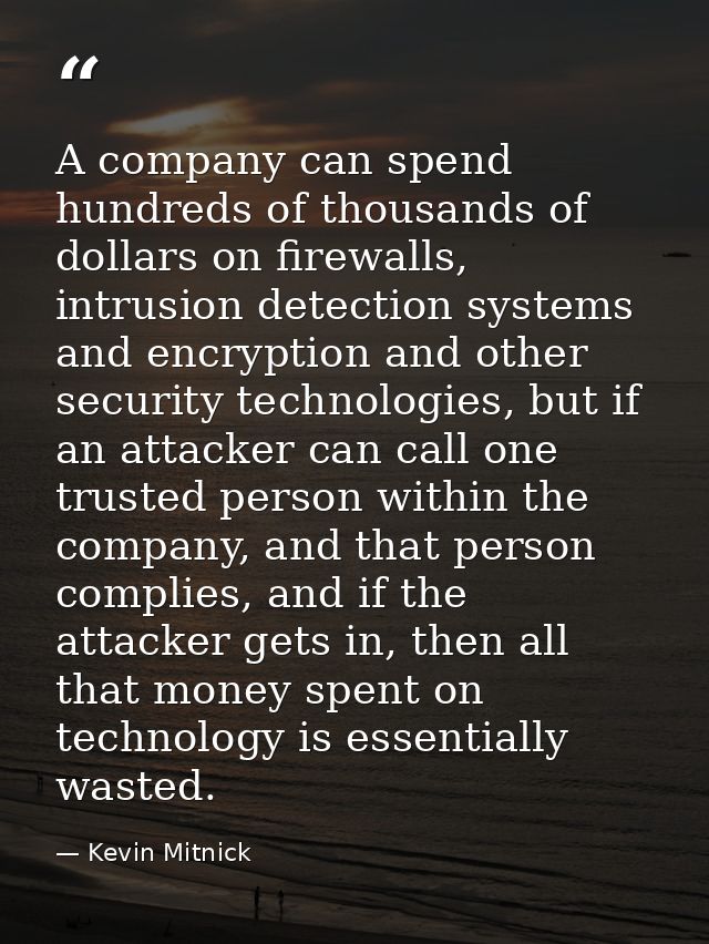 A company can spend hundreds of thousands of dollars on firewalls, intrusion detection systems and encryption and other  — Kevin Mitnick