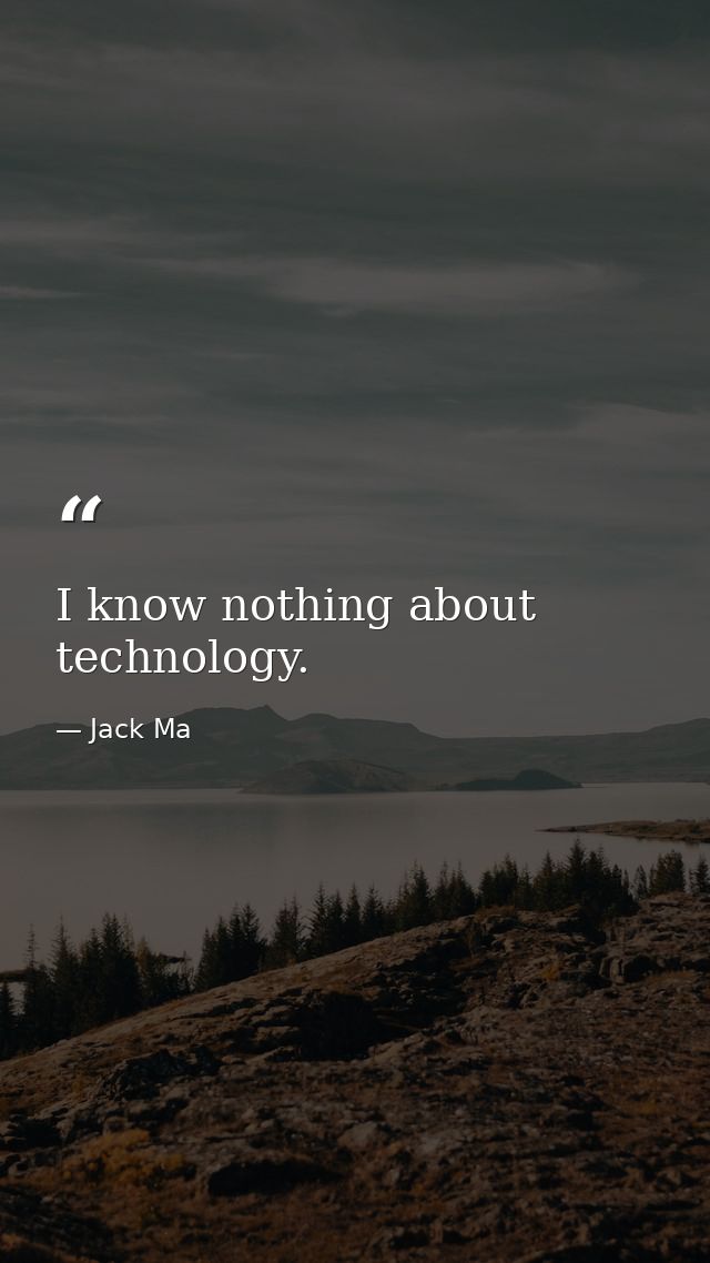I know nothing about technology. — Jack Ma