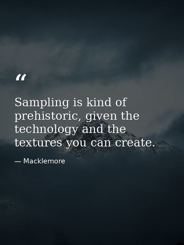 Sampling is kind of prehistoric, given the technology and the textures you can create. — Macklemore