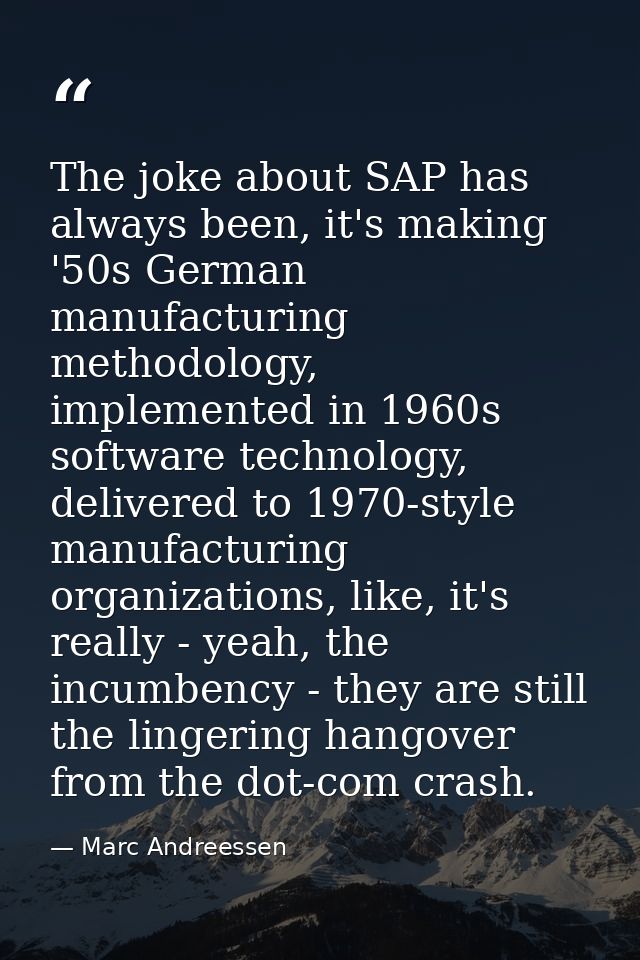 The joke about SAP has always been, it's making '50s German manufacturing methodology, implemented in 1960s software tec — Marc Andreessen