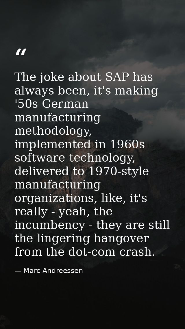 The joke about SAP has always been, it's making '50s German manufacturing methodology, implemented in 1960s software tec — Marc Andreessen