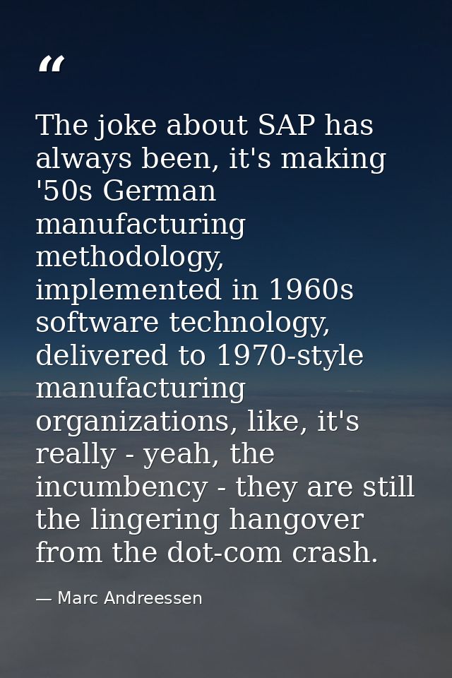 The joke about SAP has always been, it's making '50s German manufacturing methodology, implemented in 1960s software tec — Marc Andreessen