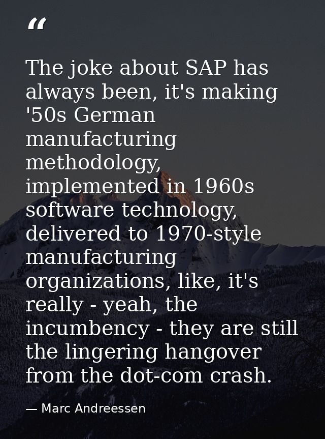 The joke about SAP has always been, it's making '50s German manufacturing methodology, implemented in 1960s software tec — Marc Andreessen