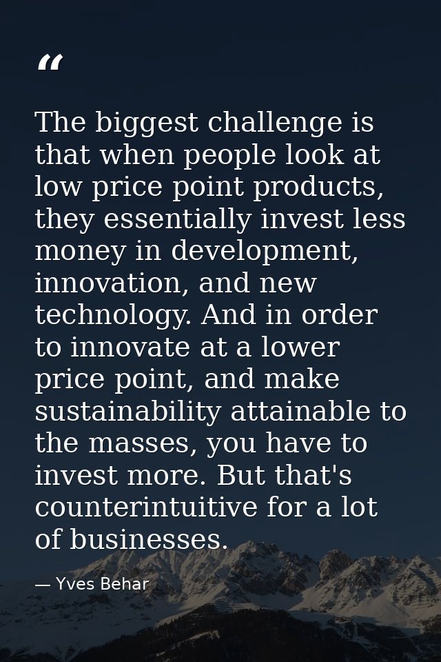 The biggest challenge is that when people look at low price point products, they essentially invest less money in develo — Yves Behar