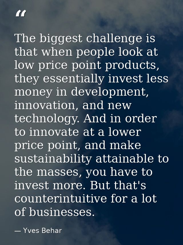 The biggest challenge is that when people look at low price point products, they essentially invest less money in develo — Yves Behar