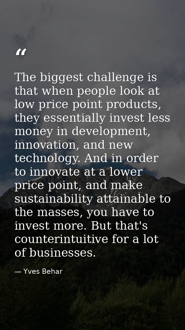 The biggest challenge is that when people look at low price point products, they essentially invest less money in develo — Yves Behar
