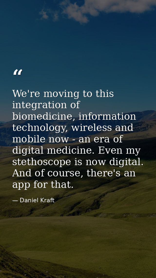 We're moving to this integration of biomedicine, information technology, wireless and mobile now - an era of digital med — Daniel Kraft