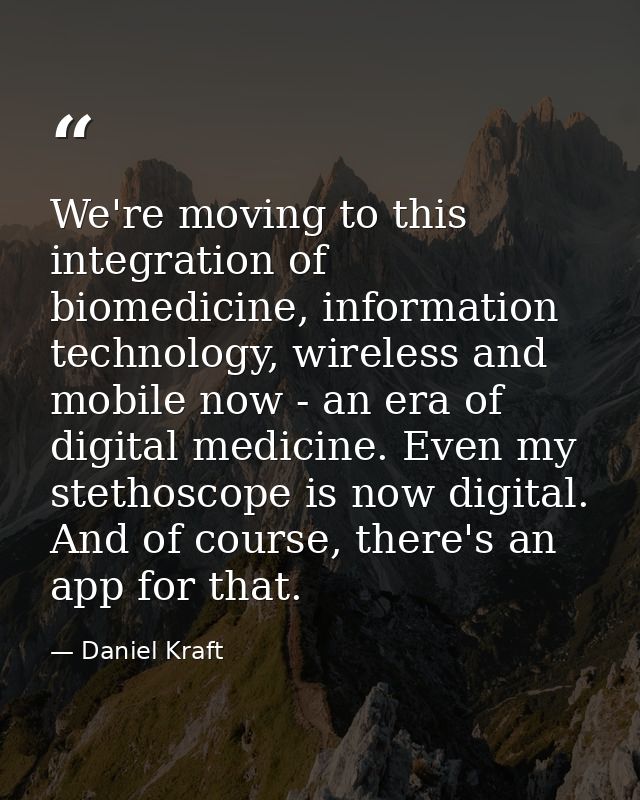 We're moving to this integration of biomedicine, information technology, wireless and mobile now - an era of digital med — Daniel Kraft