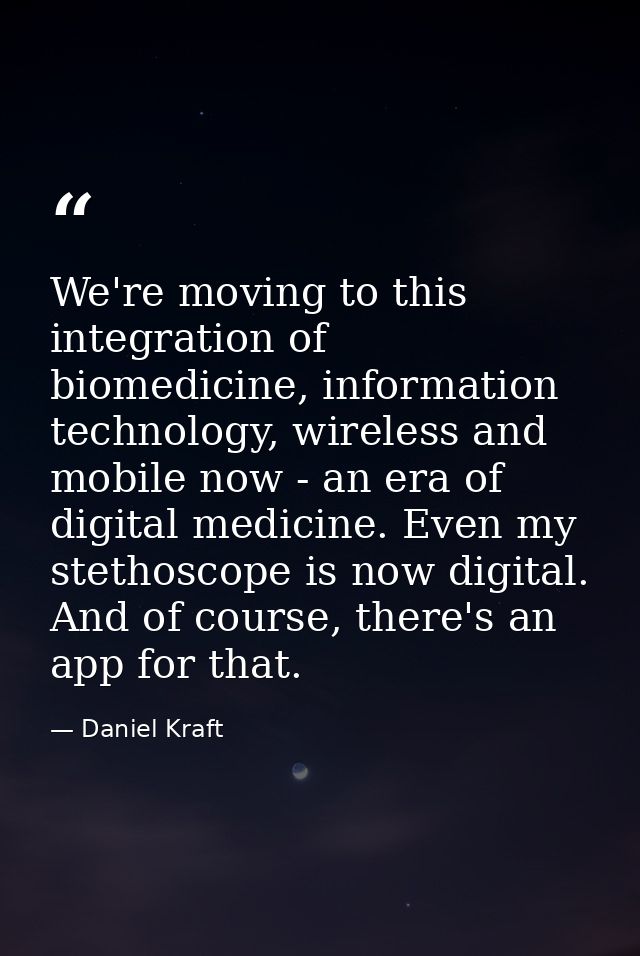 We're moving to this integration of biomedicine, information technology, wireless and mobile now - an era of digital med — Daniel Kraft