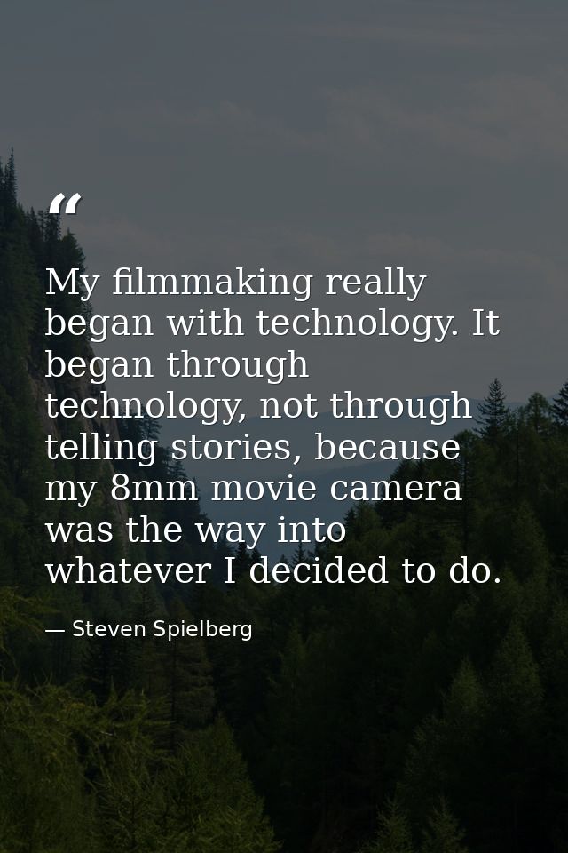 My filmmaking really began with technology. It began through technology, not through telling stories, because my 8mm mov — Steven Spielberg