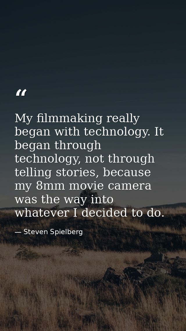 My filmmaking really began with technology. It began through technology, not through telling stories, because my 8mm mov — Steven Spielberg