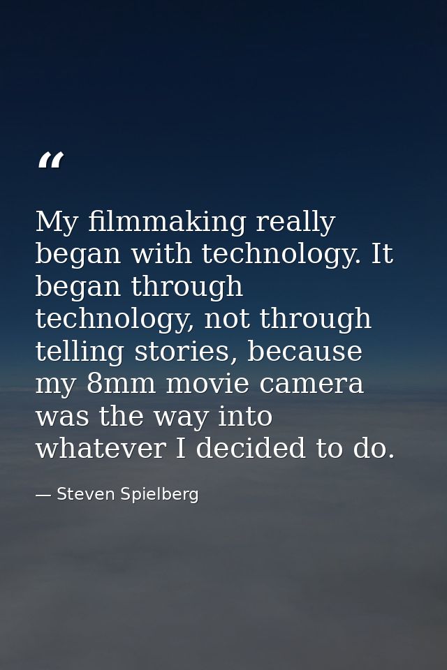 My filmmaking really began with technology. It began through technology, not through telling stories, because my 8mm mov — Steven Spielberg