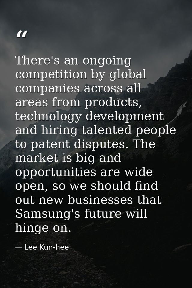 There's an ongoing competition by global companies across all areas from products, technology development and hiring tal — Lee Kun-hee