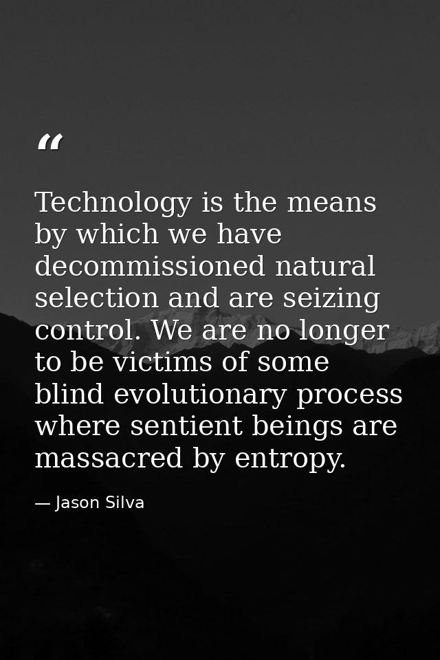 Technology is the means by which we have decommissioned natural selection and are seizing control. We are no longer to b — Jason Silva