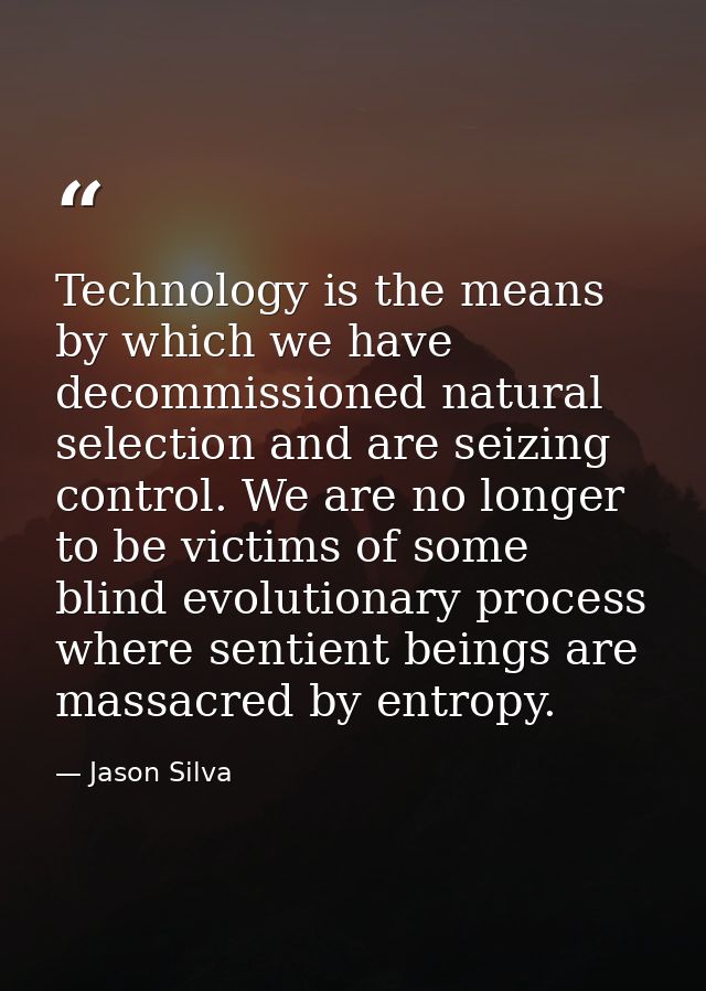 Technology is the means by which we have decommissioned natural selection and are seizing control. We are no longer to b — Jason Silva