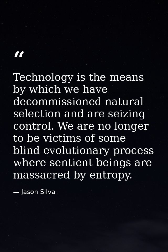 Technology is the means by which we have decommissioned natural selection and are seizing control. We are no longer to b — Jason Silva