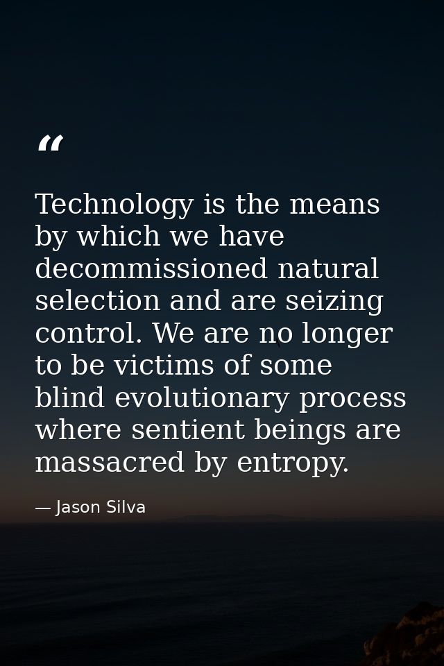 Technology is the means by which we have decommissioned natural selection and are seizing control. We are no longer to b — Jason Silva
