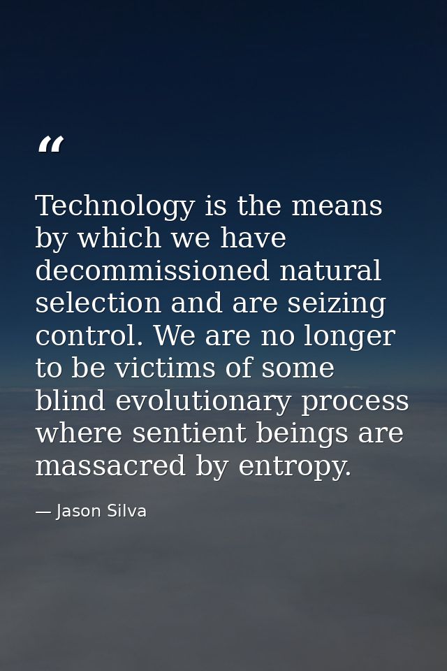 Technology is the means by which we have decommissioned natural selection and are seizing control. We are no longer to b — Jason Silva