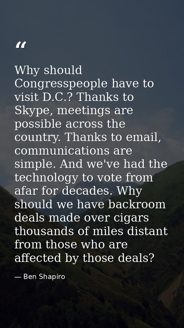 Why should Congresspeople have to visit D.C.? Thanks to Skype, meetings are possible across the country. Thanks to email — Ben Shapiro