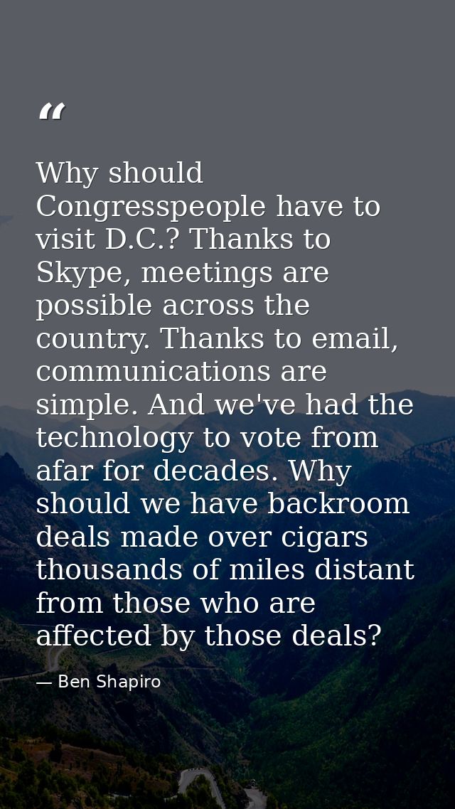 Why should Congresspeople have to visit D.C.? Thanks to Skype, meetings are possible across the country. Thanks to email — Ben Shapiro