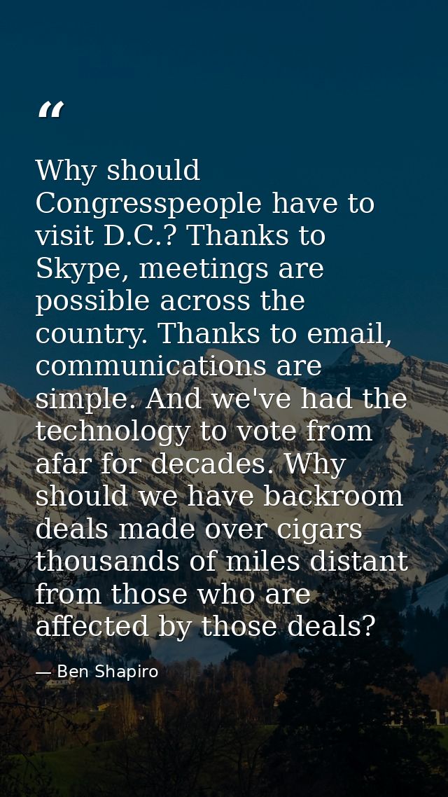 Why should Congresspeople have to visit D.C.? Thanks to Skype, meetings are possible across the country. Thanks to email — Ben Shapiro