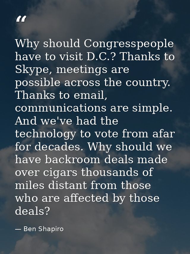 Why should Congresspeople have to visit D.C.? Thanks to Skype, meetings are possible across the country. Thanks to email — Ben Shapiro