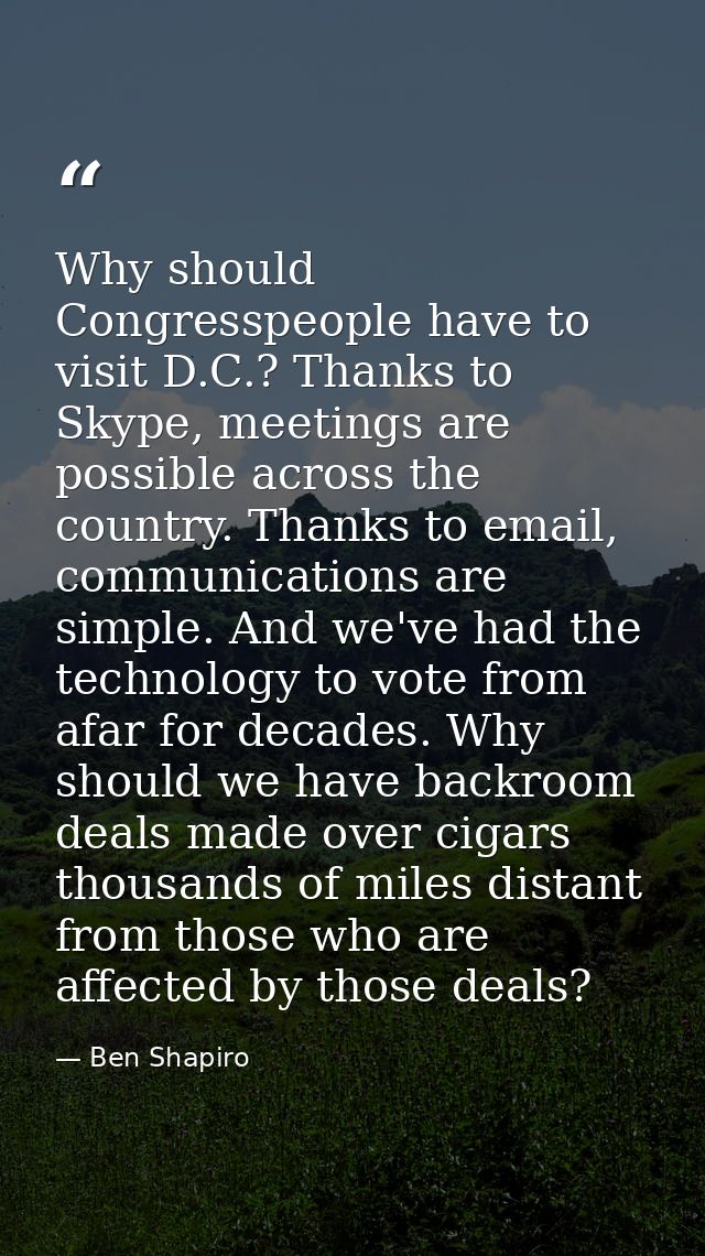 Why should Congresspeople have to visit D.C.? Thanks to Skype, meetings are possible across the country. Thanks to email — Ben Shapiro