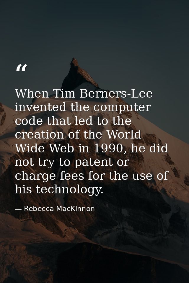When Tim Berners-Lee invented the computer code that led to the creation of the World Wide Web in 1990, he did not try t — Rebecca MacKinnon