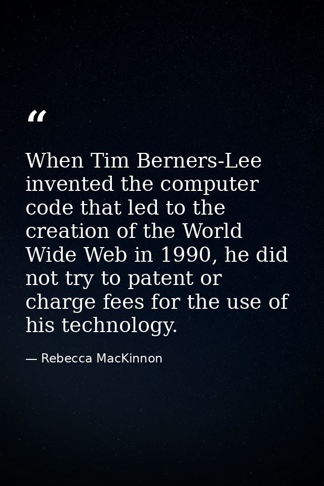 When Tim Berners-Lee invented the computer code that led to the creation of the World Wide Web in 1990, he did not try t — Rebecca MacKinnon