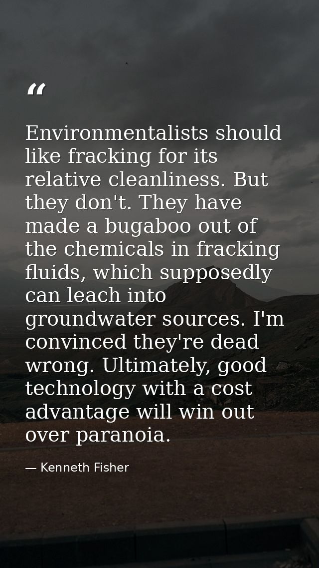 Environmentalists should like fracking for its relative cleanliness. But they don't. They have made a bugaboo out of the — Kenneth Fisher