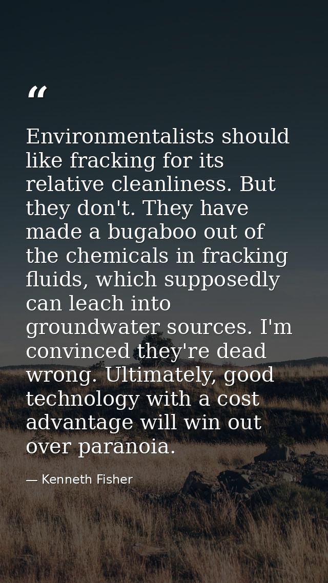Environmentalists should like fracking for its relative cleanliness. But they don't. They have made a bugaboo out of the — Kenneth Fisher