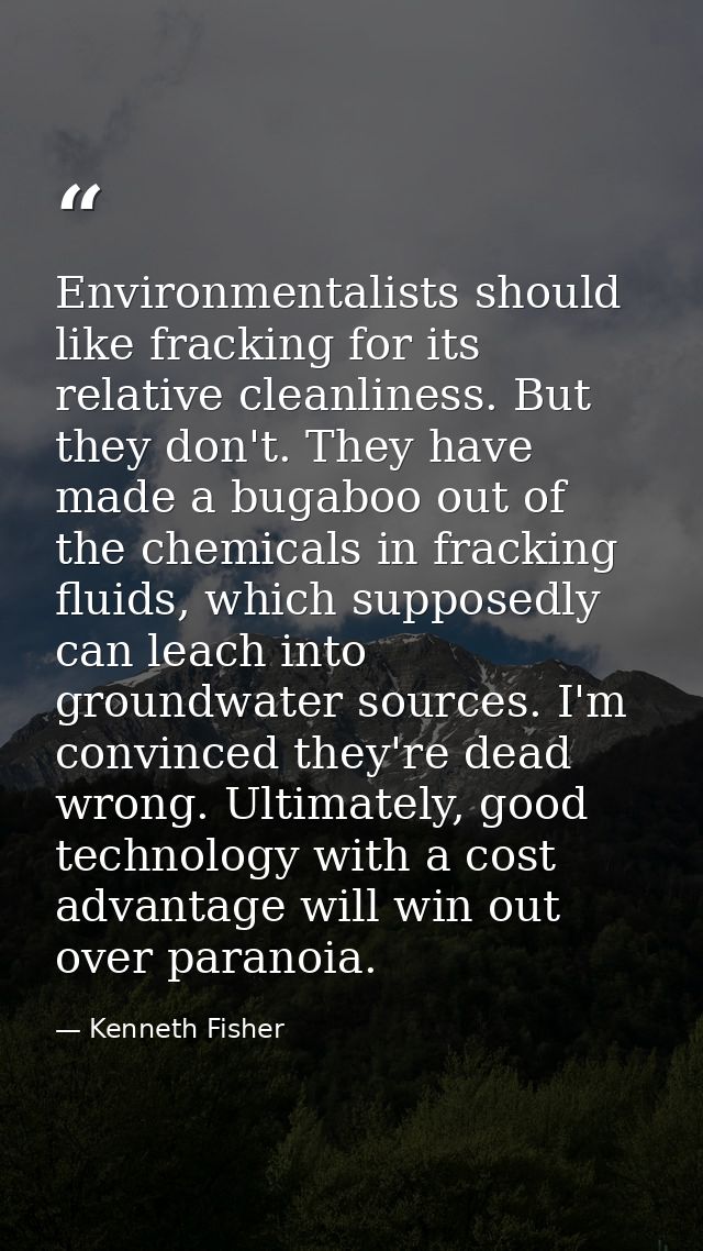 Environmentalists should like fracking for its relative cleanliness. But they don't. They have made a bugaboo out of the — Kenneth Fisher