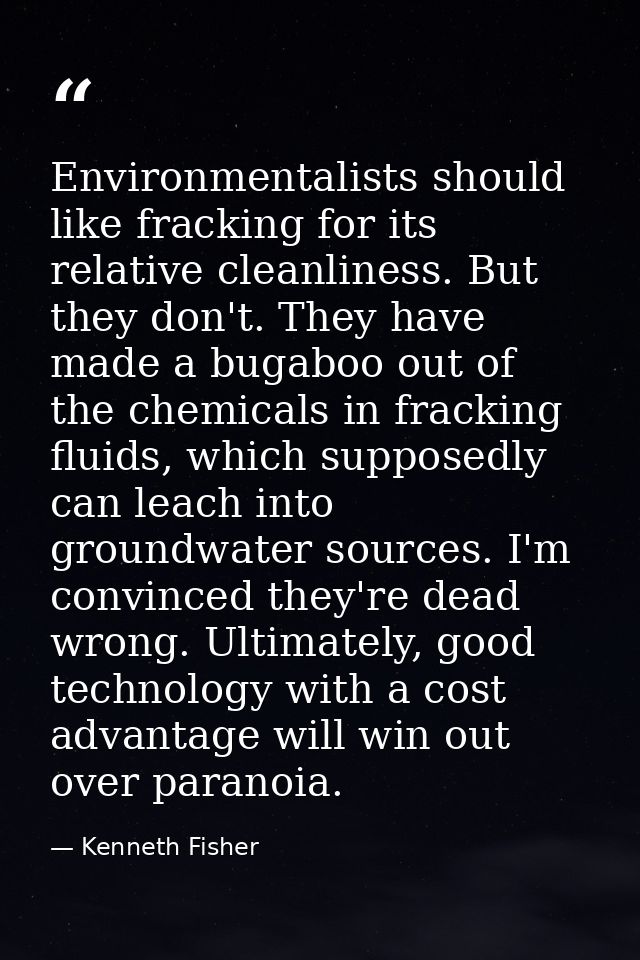 Environmentalists should like fracking for its relative cleanliness. But they don't. They have made a bugaboo out of the — Kenneth Fisher