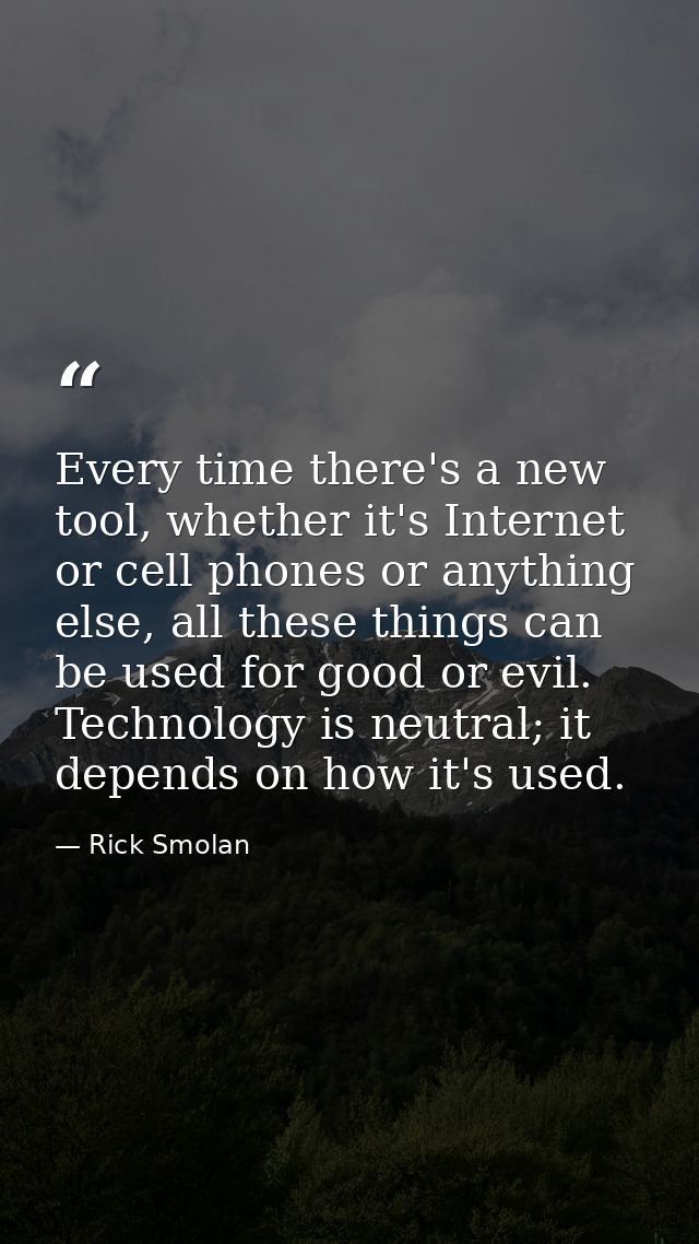 Every time there's a new tool, whether it's Internet or cell phones or anything else, all these things can be used for g — Rick Smolan