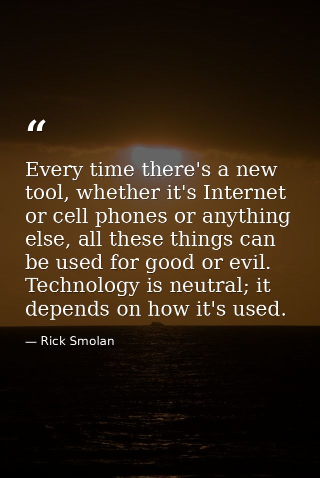 Every time there's a new tool, whether it's Internet or cell phones or anything else, all these things can be used for g — Rick Smolan