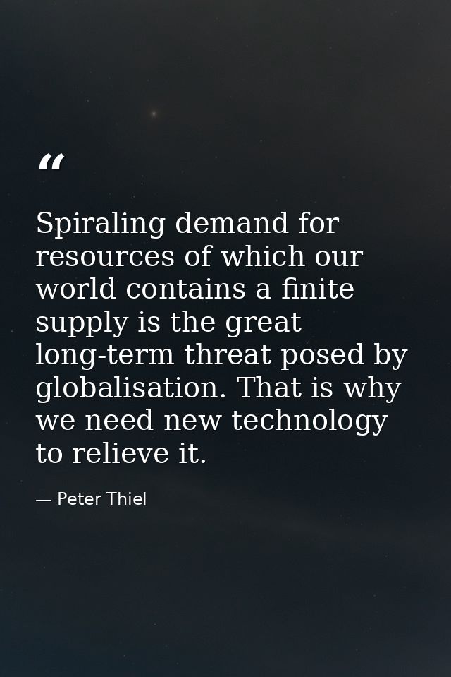 Spiraling demand for resources of which our world contains a finite supply is the great long-term threat posed by global — Peter Thiel