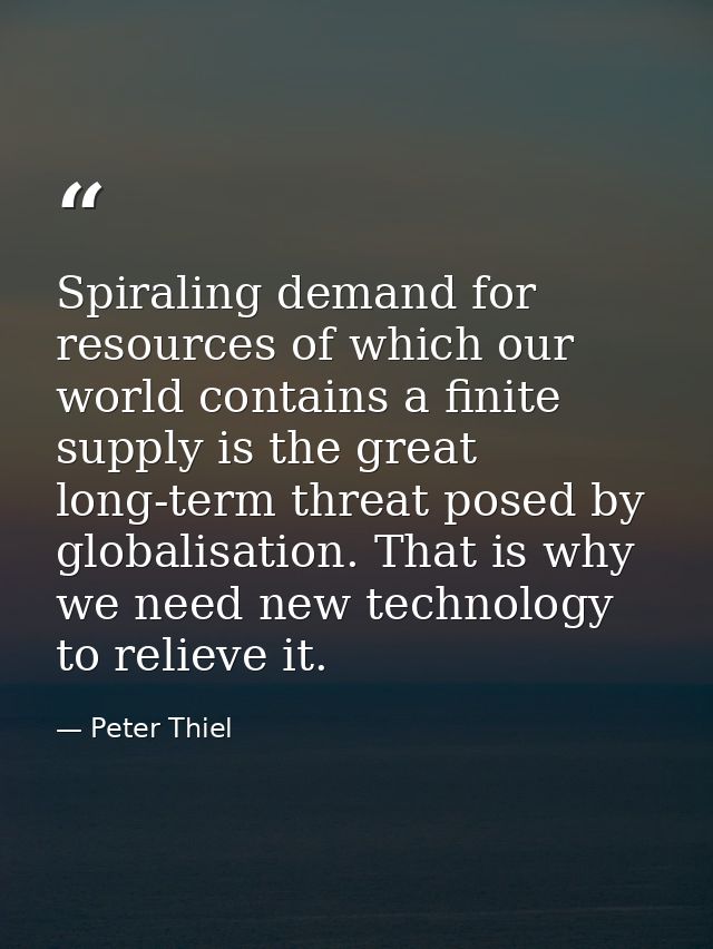 Spiraling demand for resources of which our world contains a finite supply is the great long-term threat posed by global — Peter Thiel