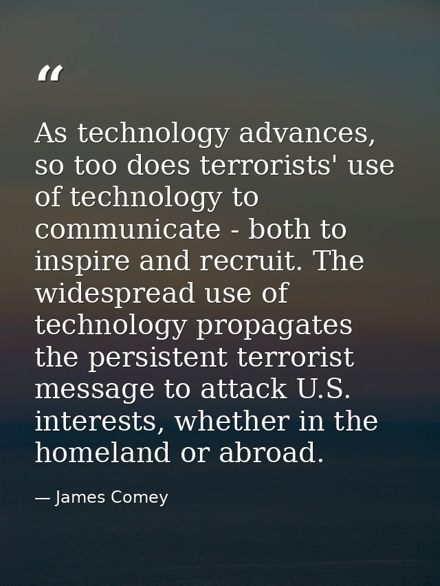 As technology advances, so too does terrorists' use of technology to communicate - both to inspire and recruit. The wide — James Comey