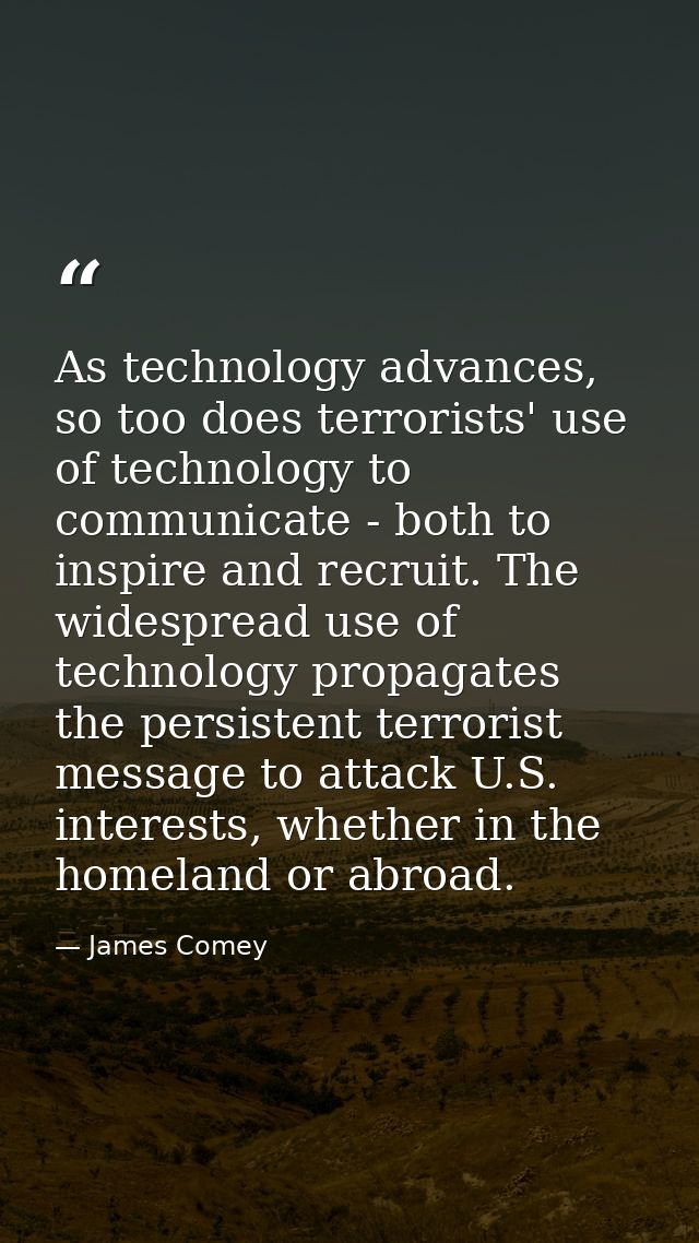 As technology advances, so too does terrorists' use of technology to communicate - both to inspire and recruit. The wide — James Comey