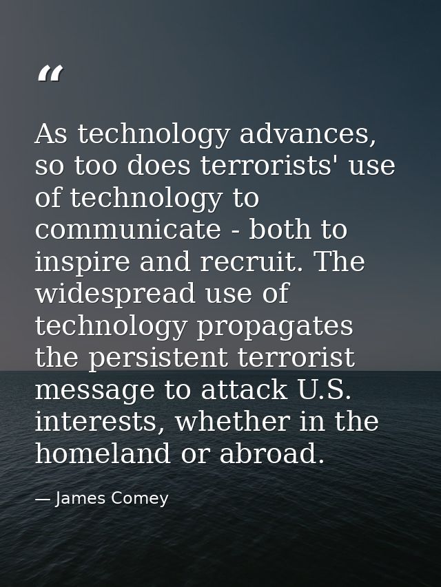 As technology advances, so too does terrorists' use of technology to communicate - both to inspire and recruit. The wide — James Comey