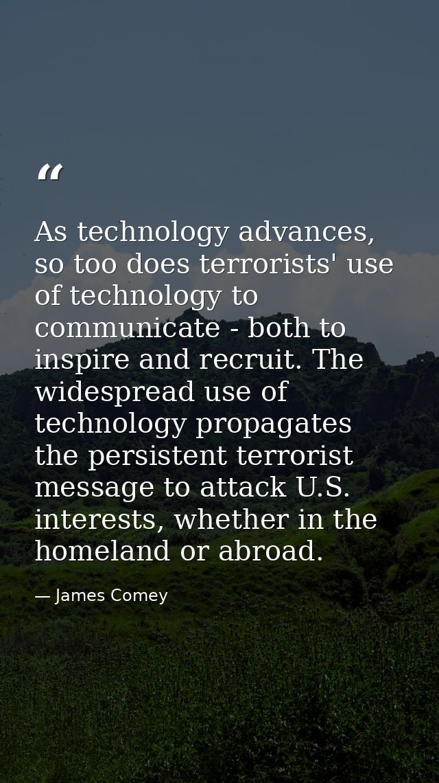 As technology advances, so too does terrorists' use of technology to communicate - both to inspire and recruit. The wide — James Comey