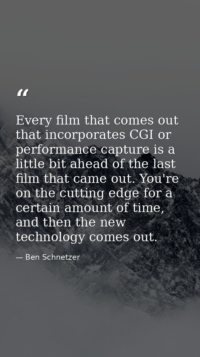 Every film that comes out that incorporates CGI or performance capture is a little bit ahead of the last film that came  — Ben Schnetzer