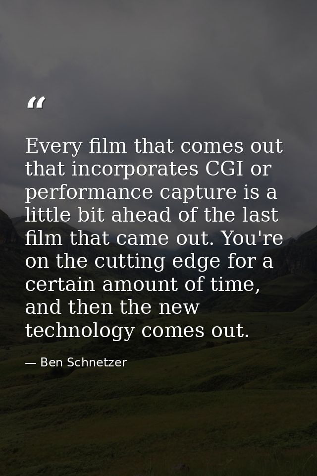 Every film that comes out that incorporates CGI or performance capture is a little bit ahead of the last film that came  — Ben Schnetzer