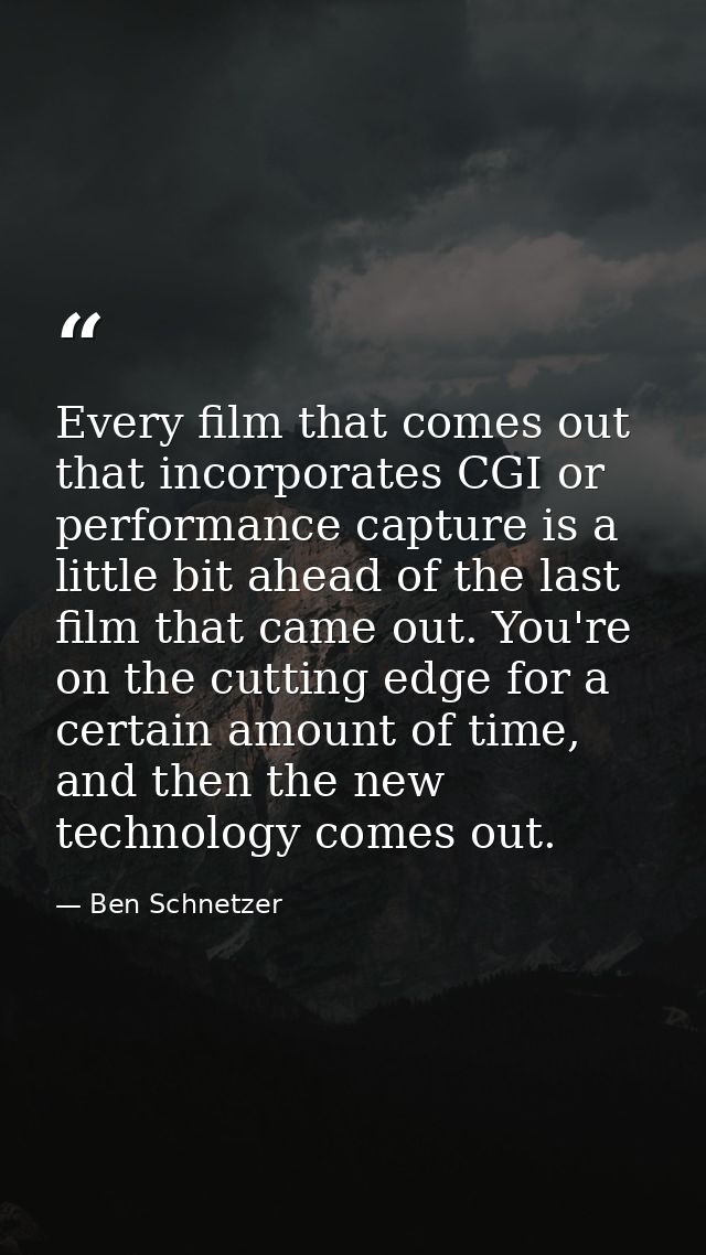 Every film that comes out that incorporates CGI or performance capture is a little bit ahead of the last film that came  — Ben Schnetzer