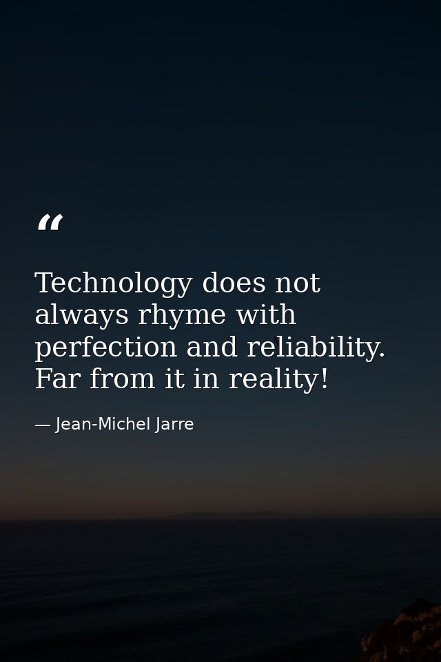 Technology does not always rhyme with perfection and reliability. Far from it in reality! — Jean-Michel Jarre