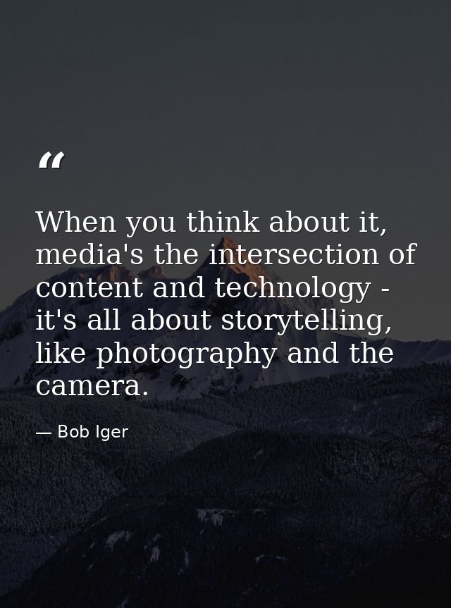 When you think about it, media's the intersection of content and technology - it's all about storytelling, like photogra — Bob Iger