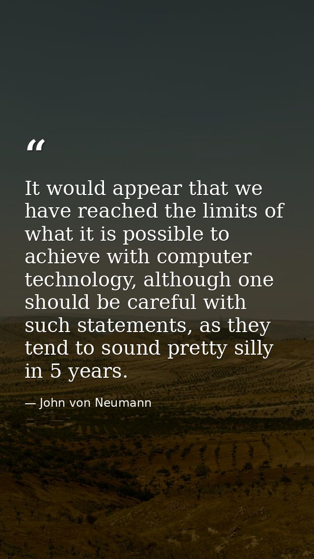 It would appear that we have reached the limits of what it is possible to achieve with computer technology, although one — John von Neumann