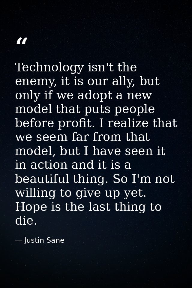 Technology isn't the enemy, it is our ally, but only if we adopt a new model that puts people before profit. I realize t — Justin Sane