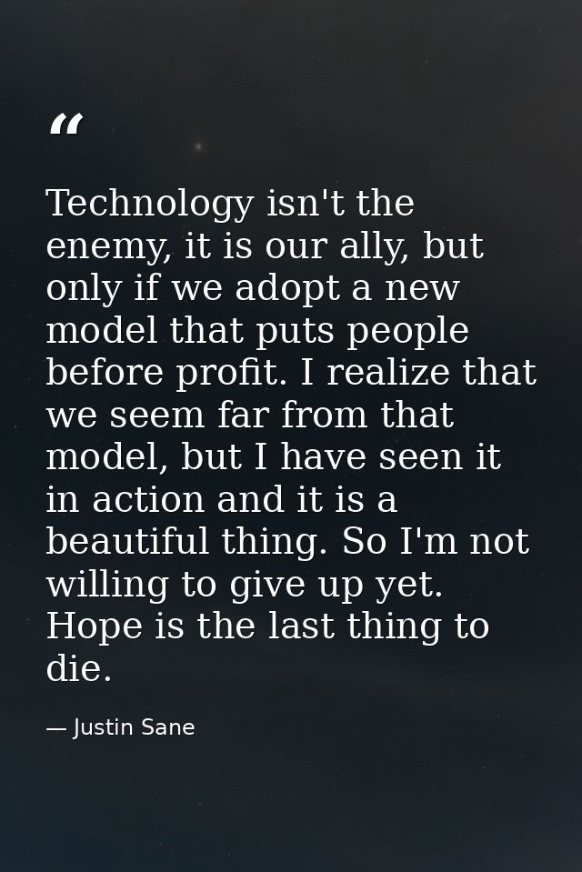 Technology isn't the enemy, it is our ally, but only if we adopt a new model that puts people before profit. I realize t — Justin Sane